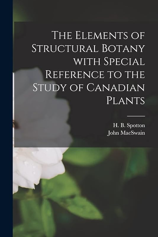 The Elements of Structural Botany With Special Reference to the Study of Canadian Plants [microform] by John Macswain