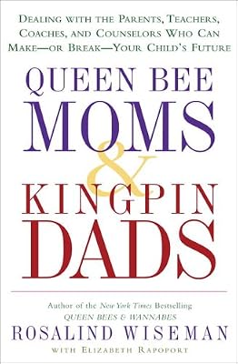 Queen Bee Moms & Kingpin Dads: Dealing with the Parents, Teachers, Coaches, and Counselors Who Can Make--or Break--Your Child's Future