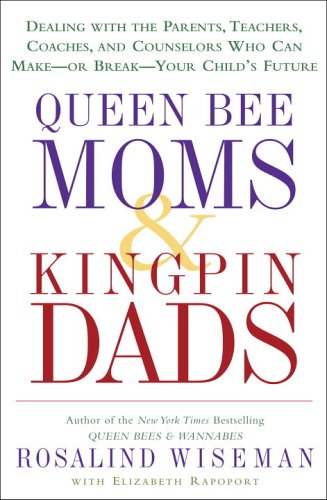 Queen Bee Moms & Kingpin Dads: Dealing with the Parents, Teachers, Coaches, and Counselors Who Can Make--or Break--Your Child's Future by Rosalind Wiseman