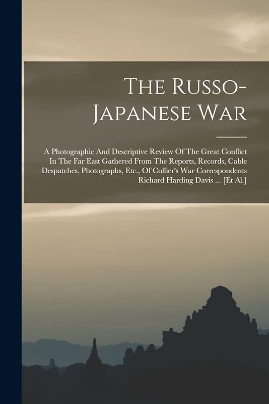 The Russo-japanese War: A Photographic And Descriptive Review Of The Great Conflict In The Far East Gathered From The Reports, Records, Cable ... Richard Harding Davis ... [et Al.] by Anonymous