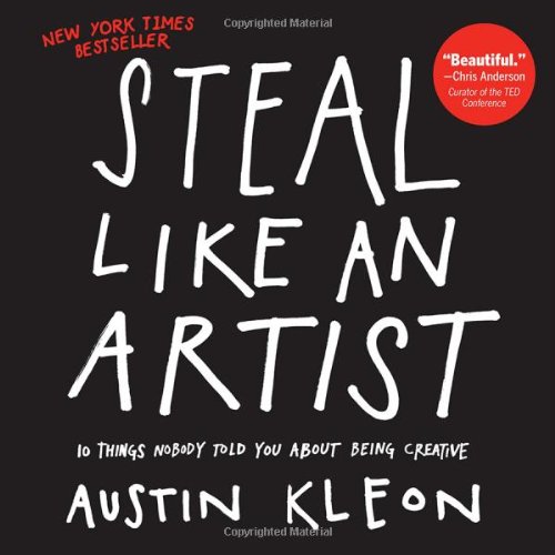 Steal Like an Artist: 10 Things Nobody Told You About Being Creative by Austin Kleon