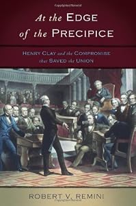 At the Edge of the Precipice: Henry Clay and the Compromise That Saved the Union