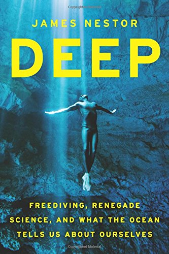 Deep: Freediving, Renegade Science, and What the Ocean Tells Us about Ourselves by James Nestor