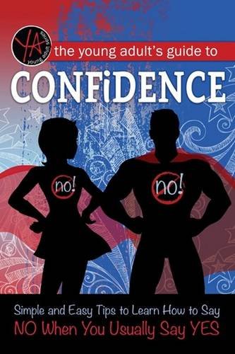 The Young Adult's Guide to Confidence: Simple and Easy Tips to Learn How to Say No When You Usually Say Yes by Atlantic Publishing Group Inc