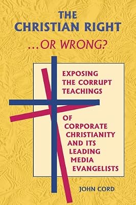 The Christian Right . . . or Wrong?: Exposing the Corrupt Teachings of Corporate Christianity and Its Leading Media Evangelists