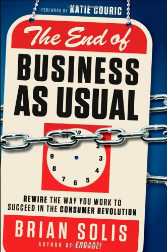 The End of Business As Usual: Rewire the Way You Work to Succeed in the Consumer Revolution by Brian Solis