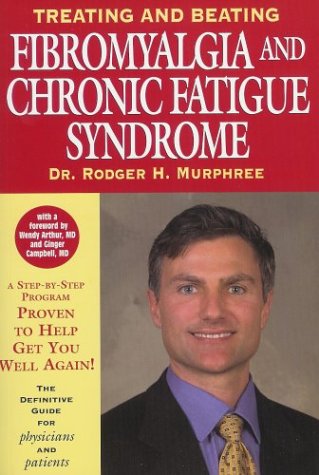 Treating and Beating Fibromyalgia and Chronic Fatigue Syndrome: The Definitive Guide for Patients and Physicians by Rodger H. Murphree