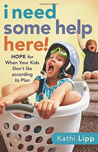 I Need Some Help Here!: Hope for When Your Kids Don't Go according to Plan by Kathi Lipp
