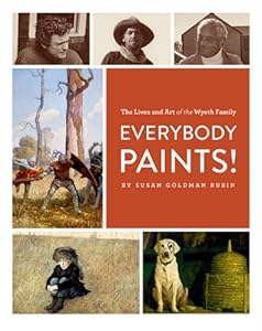 Everybody Paints! The Lives and Art of the Wyeth Family by Susan Goldman Rubin