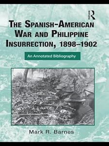 The Spanish-American War and Philippine Insurrection, 1898-1902: An Annotated Bibliography (Routledge Research Guides to American Military Studies)