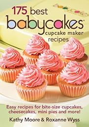 175 Best Babycakes Cupcake Maker Recipes: Easy Recipes for Bite-Size Cupcakes, Cheesecakes, Mini Pies and More!