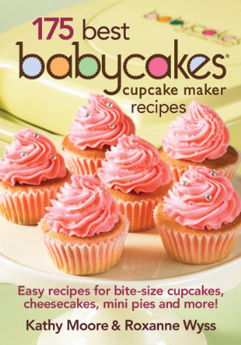 175 Best Babycakes Cupcake Maker Recipes: Easy Recipes for Bite-Size Cupcakes, Cheesecakes, Mini Pies and More! by Roxanne Wyss