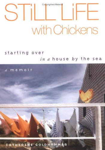 Still Life with Chickens: Starting Over in a House by the Sea by Catherine Goldhammer