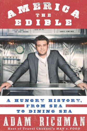 America the Edible: A Hungry History, from Sea to Dining Sea by Adam Richman