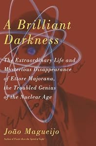 A Brilliant Darkness: The Extraordinary Life and Mysterious Disappearance of Ettore Majorana, the Troubled Genius of the Nuclear Age