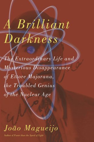 A Brilliant Darkness: The Extraordinary Life and Mysterious Disappearance of Ettore Majorana, the Troubled Genius of the Nuclear Age by Joao Magueijo
