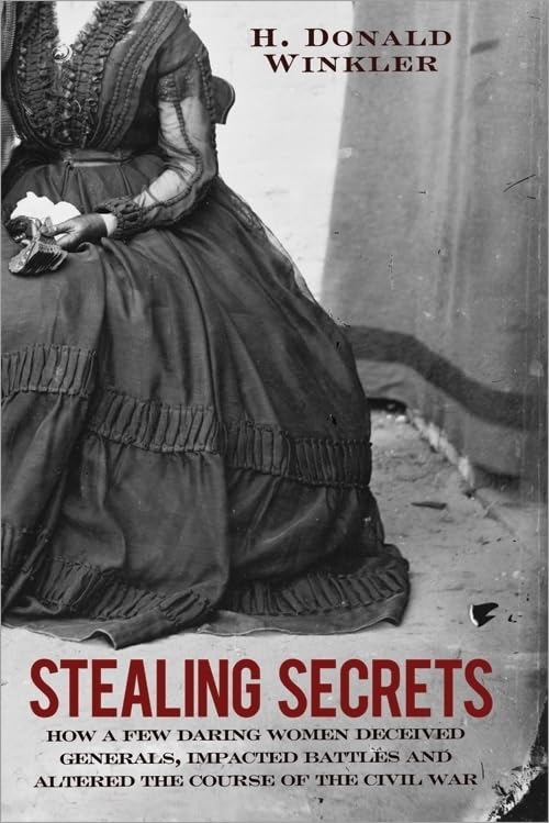 Stealing Secrets: How a Few Daring Women Deceived Generals, Impacted Battles, and Altered the Course of the Civil War by H. Donald Winkler