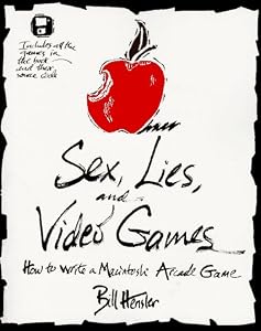Sex, Lies, and Video Games: How to Write a Macintosh Arcade Game by Bill Hensler