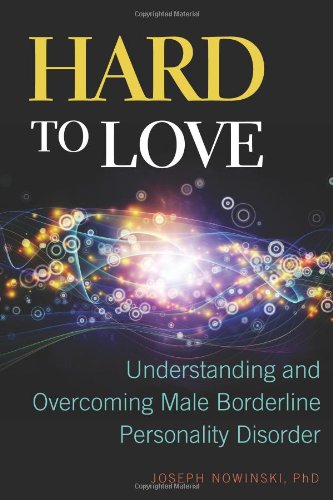 Hard to Love: Understanding and Overcoming Male Borderline Personality Disorder by Joseph Nowinski