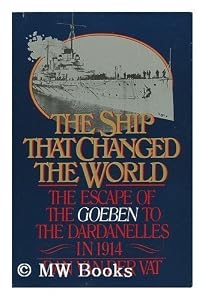 The Ship That Changed the World: The Escape of the Goeben to the Dardanelles in 1914