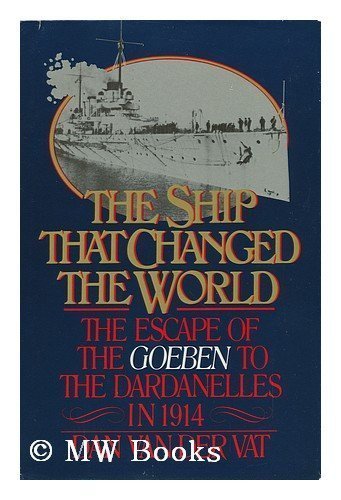 The Ship That Changed the World: The Escape of the Goeben to the Dardanelles in 1914 by Dan Van Der Vat