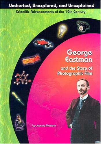 George Eastman and Photographic Film (Uncharted, Unexplored, and Unexplained) by Joanne Mattern