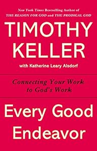 Every Good Endeavor: Connecting Your Work to God's Work