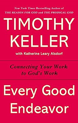 Every Good Endeavor: Connecting Your Work to God's Work