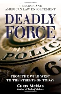 Deadly Force: Firearms and American Law Enforcement, from the Wild West to the Streets of Today (General Military)