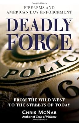 Deadly Force: Firearms and American Law Enforcement, from the Wild West to the Streets of Today (General Military)