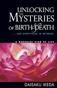 Unlocking the Mysteries of Birth & Death: . . . And Everything in Between, A Buddhist View Life by Daisaku Ikeda
