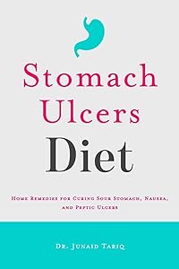 Stomach Ulcers Diet: Home Remedies for Curing Sour Stomach, Nausea, and Peptic Ulcers by Dr. Junaid Tariq