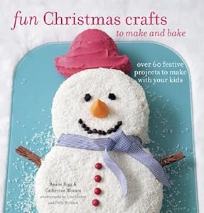 Fun Christmas Crafts to Make and Bake: Over 60 festive projects to make with your kids