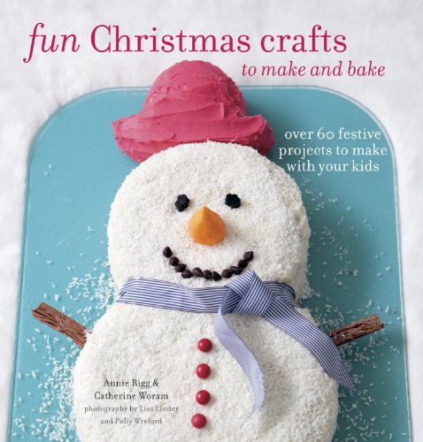 Fun Christmas Crafts to Make and Bake: Over 60 festive projects to make with your kids by Catherine Woram