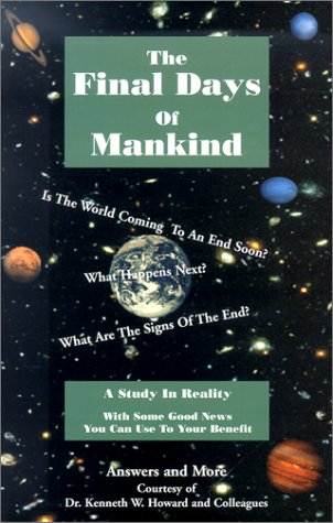 The Final Days Of Mankind (Answers and More) by Kenneth W. Howard