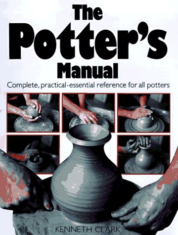 The Potter's Manual: Complete, Practical Essential Reference for All Potters by Kenneth Clark