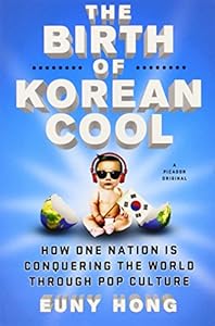 The Birth of Korean Cool: How One Nation Is Conquering the World Through Pop Culture by Euny Hong