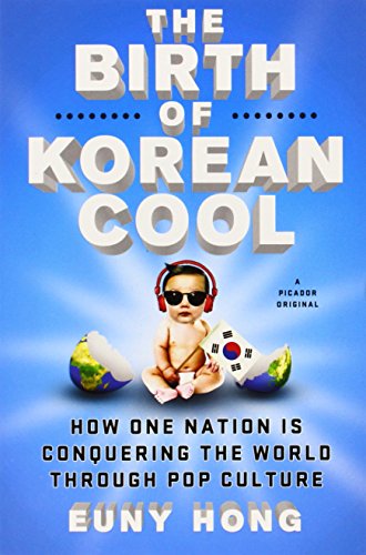 The Birth of Korean Cool: How One Nation Is Conquering the World Through Pop Culture by Euny Hong