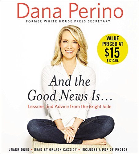 And the Good News Is...: Lessons and Advice from the Bright Side by Dana Perino