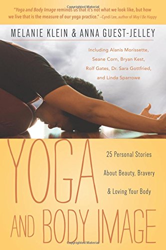 Yoga and Body Image: 25 Personal Stories About Beauty, Bravery &amp; Loving Your Body by Melanie Klein