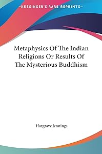 Metaphysics Of The Indian Religions Or Results Of The Mysterious Buddhism