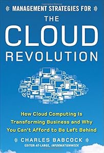 Management Strategies for the Cloud Revolution: How Cloud Computing Is Transforming Business and Why You Can't Afford to Be Left Behind by Charles Babcock