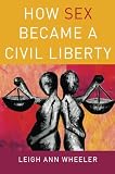 Leigh Ann Wheeler, "How Sex Became a Civil Liberty" (Oxford UP, 2013)