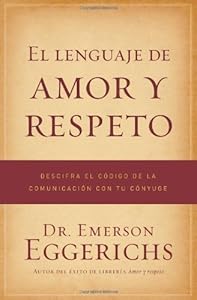 El lenguaje de amor y respeto: Descifra el c&oacute;digo de la comunicaci&oacute;n con tu c&oacute;nyuge