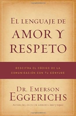 El lenguaje de amor y respeto: Descifra el c&oacute;digo de la comunicaci&oacute;n con tu c&oacute;nyuge
