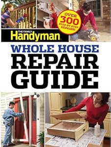 Family Handyman Whole House Repair Guide: Over 300 Step-by-Step Repairs!
