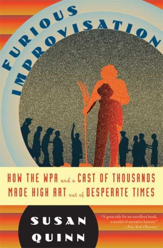The Furious Improvisation: How the WPA and a Cast of Thousands Made High Art out of Desperate Times by Susan Quinn