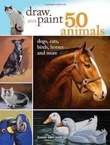 Draw and Paint 50 Animals: Dogs, Cats, Birds, Horses and More by Jeanne Filler Scott