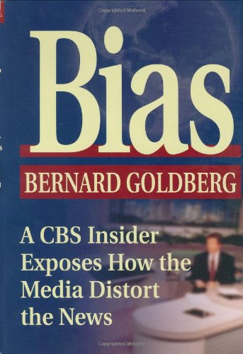 Bias: A CBS Insider Exposes How the Media Distort the News by Bernard Goldberg