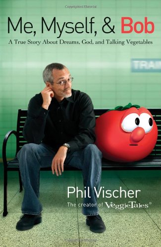 Me, Myself, and Bob: A True Story About God, Dreams, and Talking Vegetables by Phil Vischer